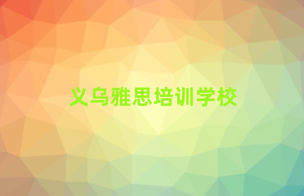 义乌学习雅思的学校名单榜首精选出炉