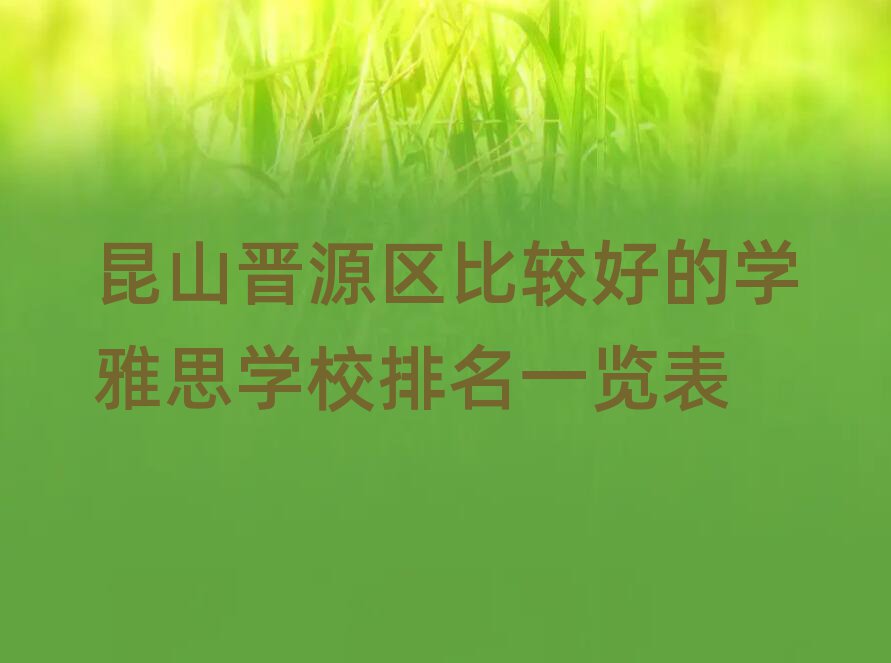 昆山晋源区比较好的学雅思学校排名一览表
