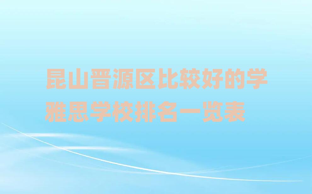 昆山晋源区比较好的学雅思学校排名一览表