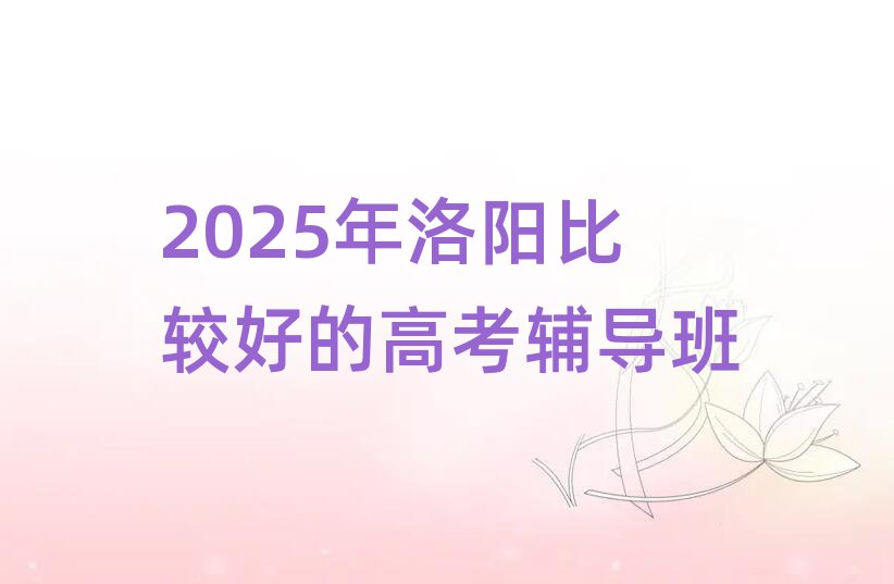 2025年洛阳比较好的高考辅导班