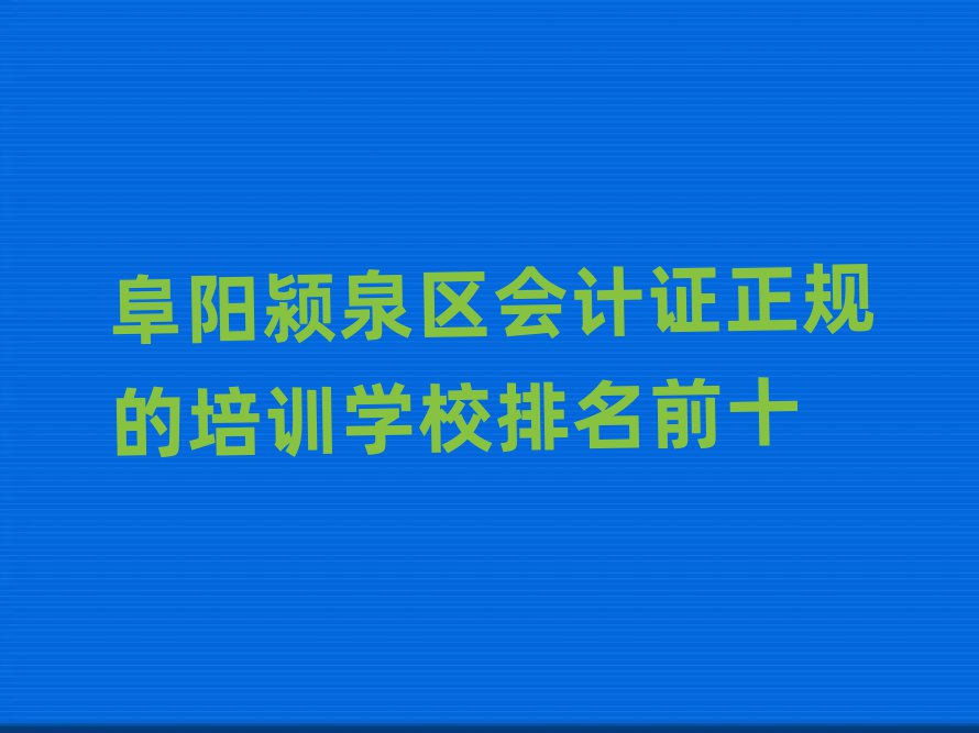 阜阳颍泉区会计证正规的培训学校排名前十