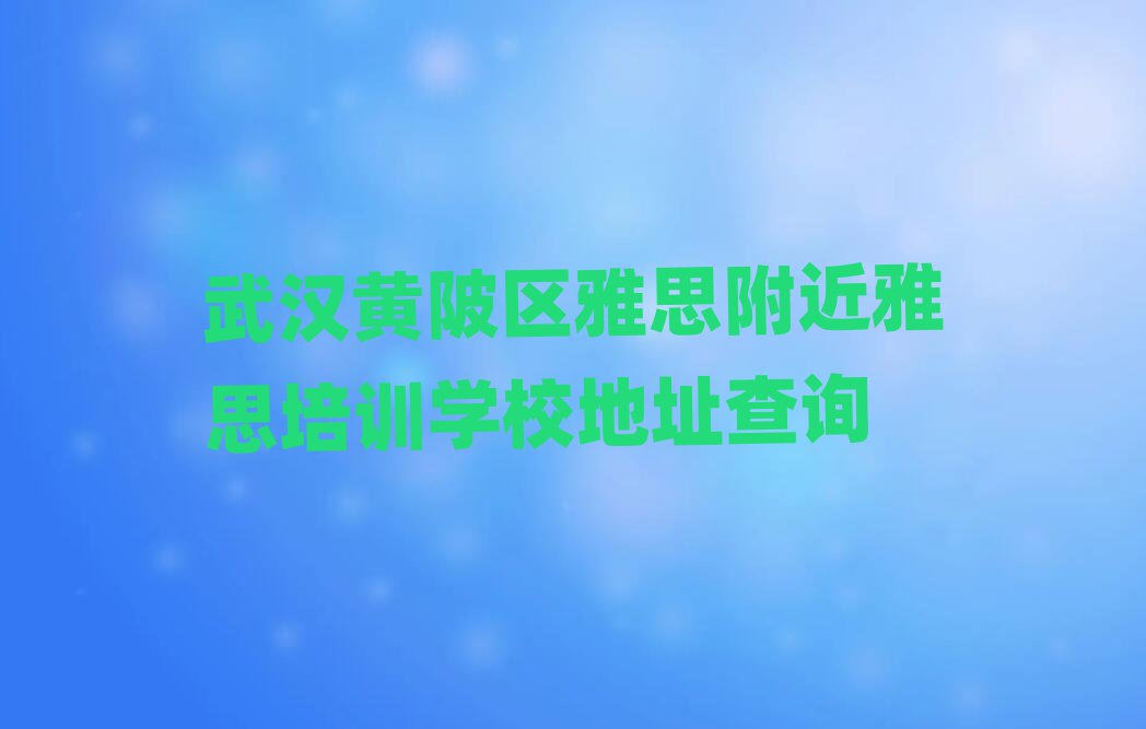 武汉黄陂区雅思附近雅思培训学校地址查询