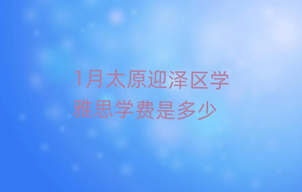 1月太原迎泽区学雅思学费是多少