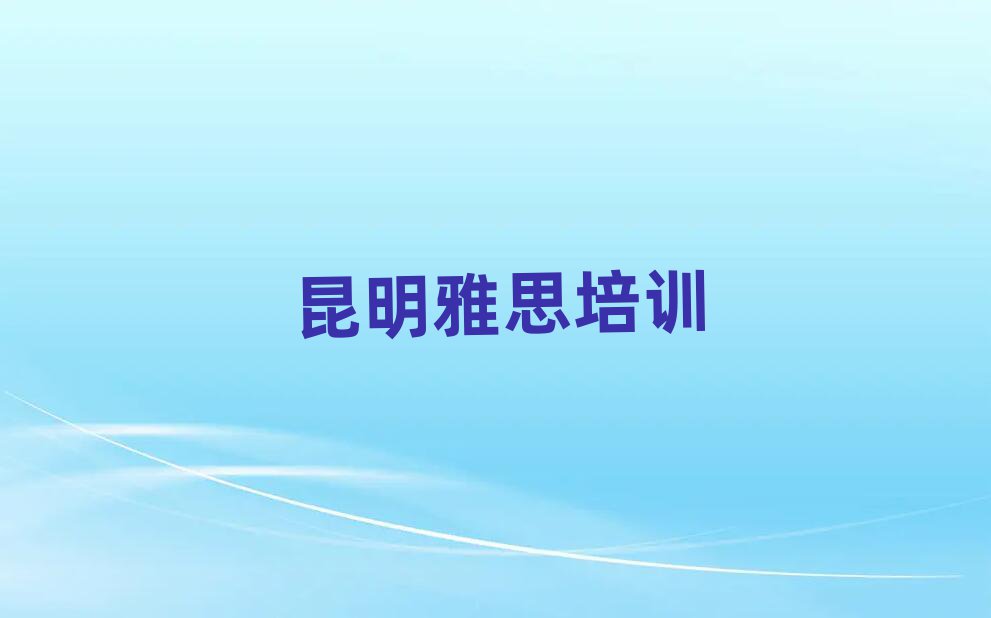 2月昆明五华区雅思班排名口碑好的