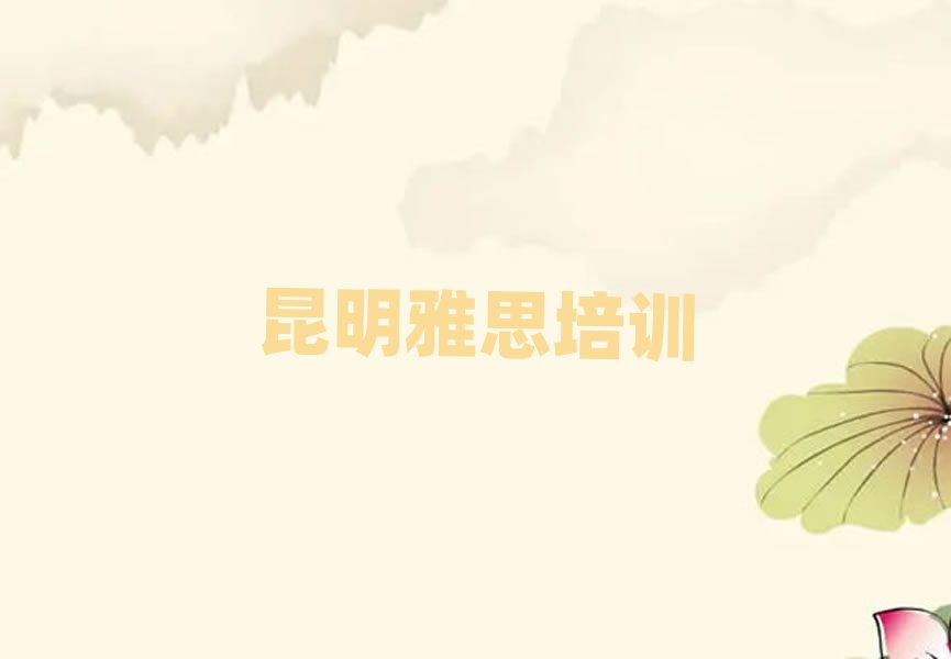 2月昆明五华区雅思班排名口碑好的