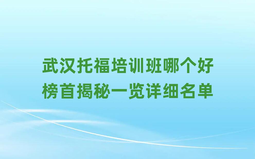 武汉托福培训班哪个好榜首揭秘一览详细名单