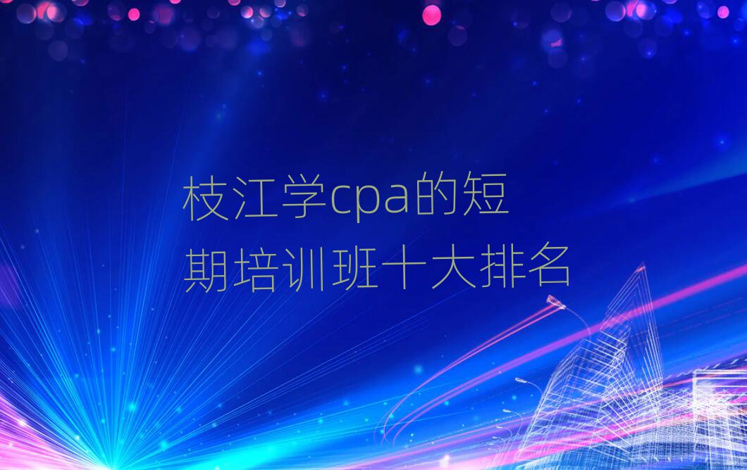 枝江学cpa的短期培训班十大排名