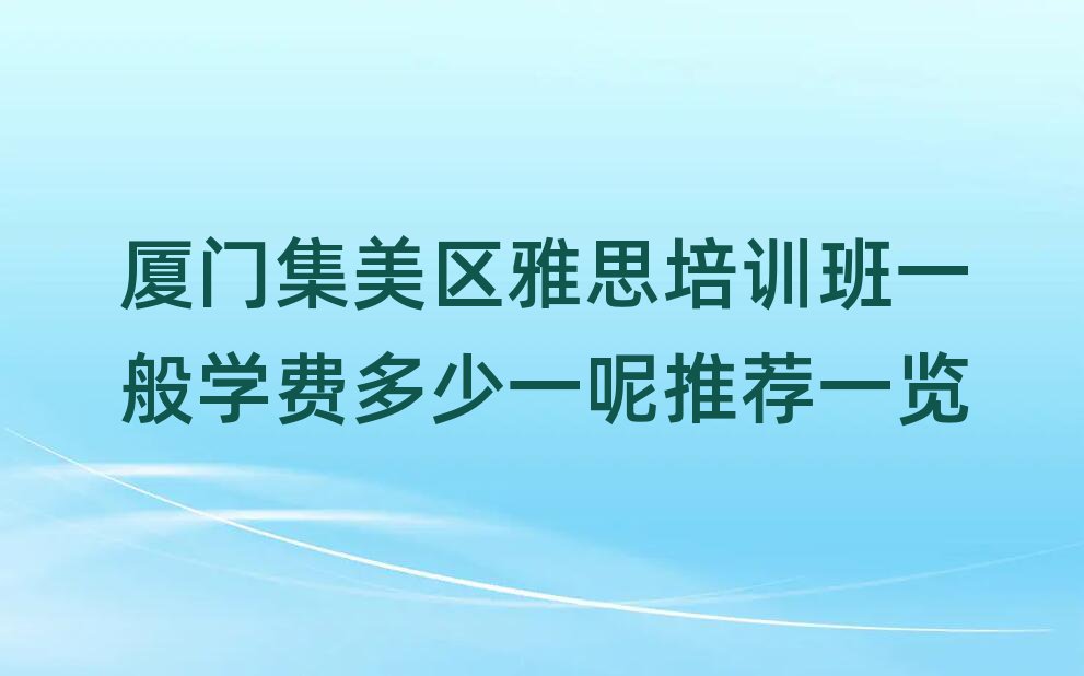 厦门集美区雅思培训班一般学费多少一呢推荐一览