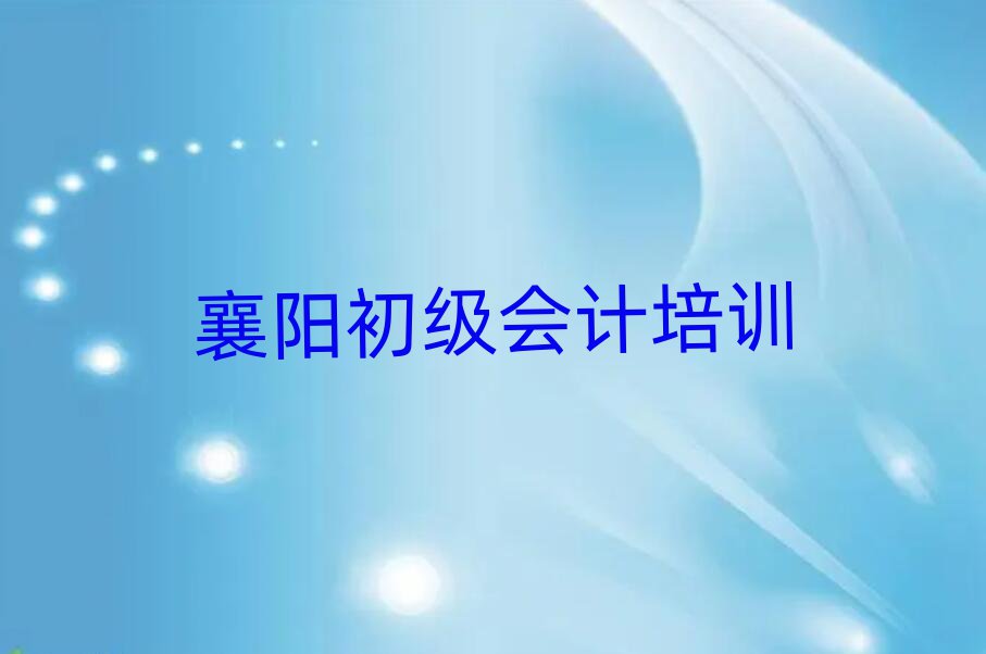2025年襄阳襄城区初级会计培训班报名多少钱名单更新汇总