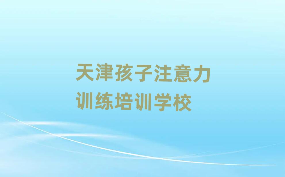 天津北辰区孩子注意力训练培训网络在线课程