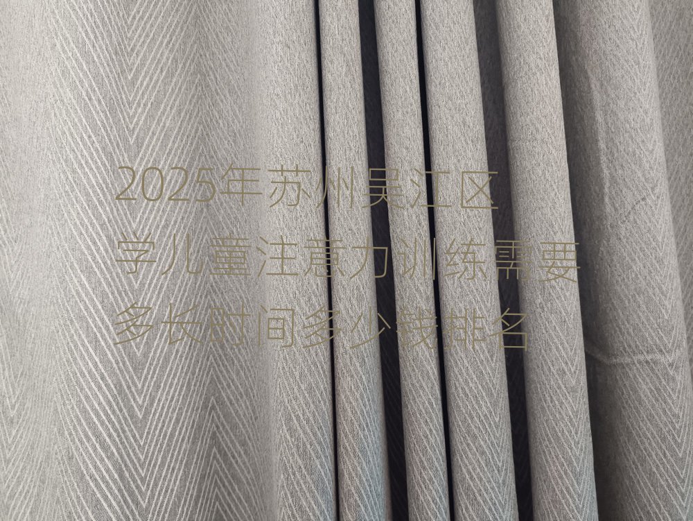 2025年苏州吴江区学儿童注意力训练需要多长时间多少钱排名