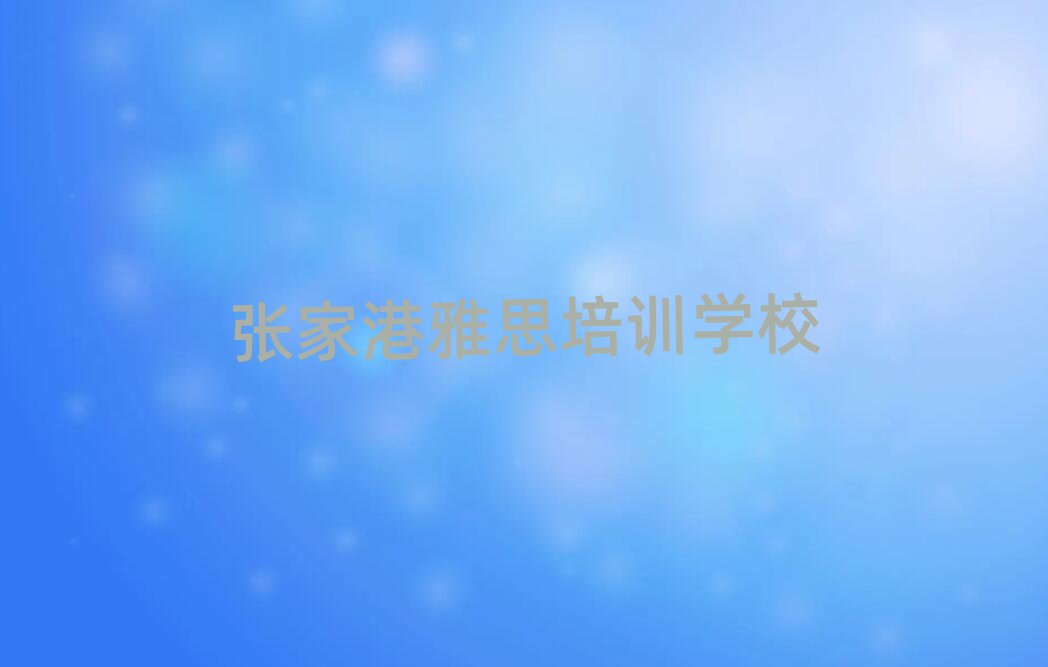 2月张家港吴兴区雅思对培训班有什么建议推荐一览