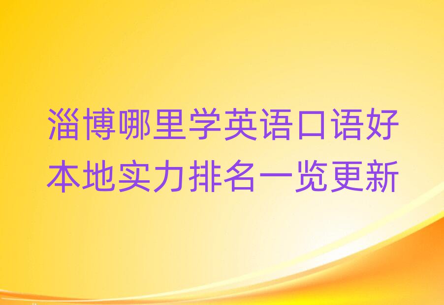 淄博哪里学英语口语好本地实力排名一览更新