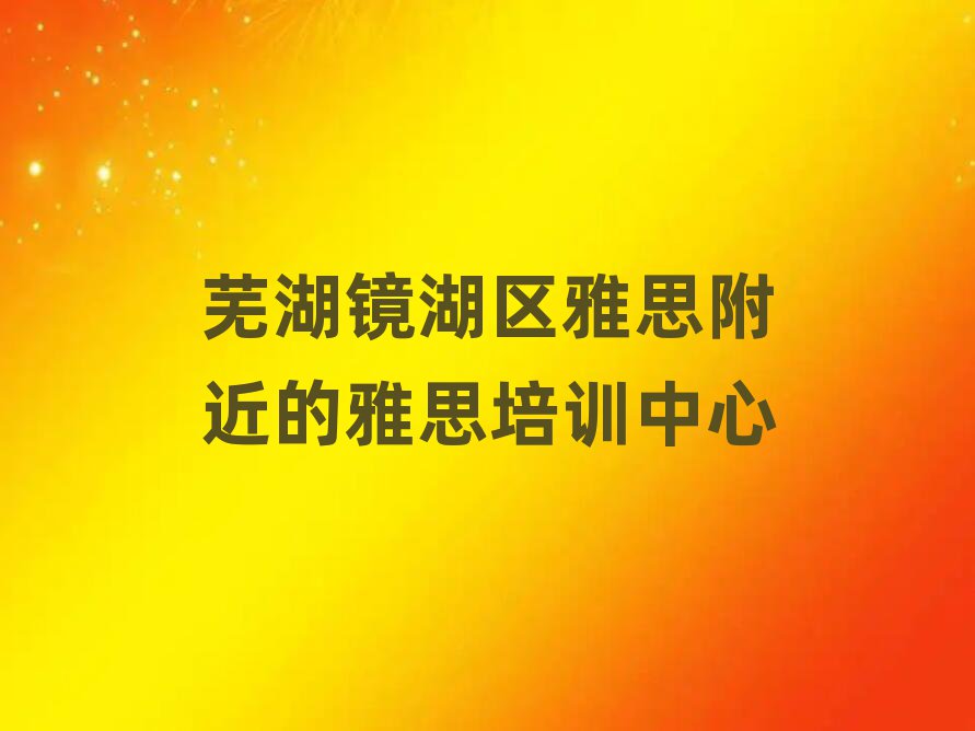 芜湖镜湖区雅思附近的雅思培训中心