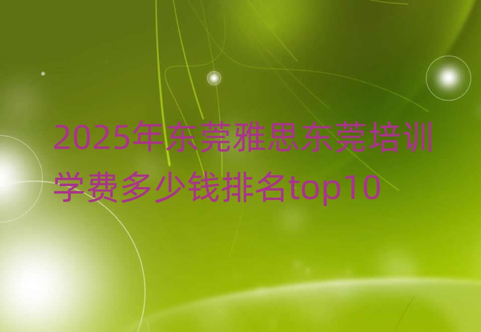 2025年东莞雅思东莞培训学费多少钱排名top10
