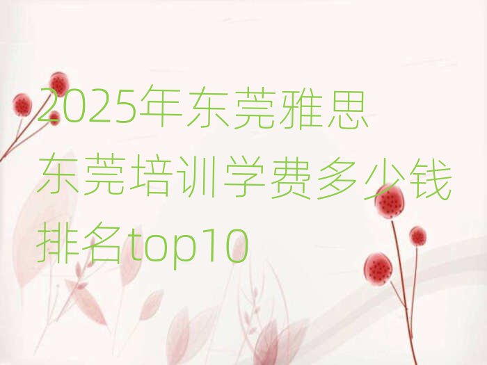 2025年东莞雅思东莞培训学费多少钱排名top10