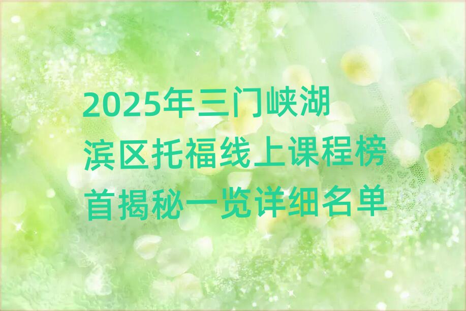 2025年三门峡湖滨区托福线上课程榜首揭秘一览详细名单