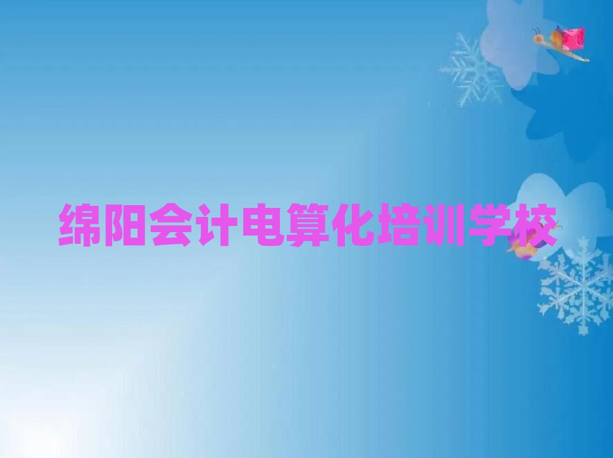绵阳安州区会计电算化培训费多少排名前十