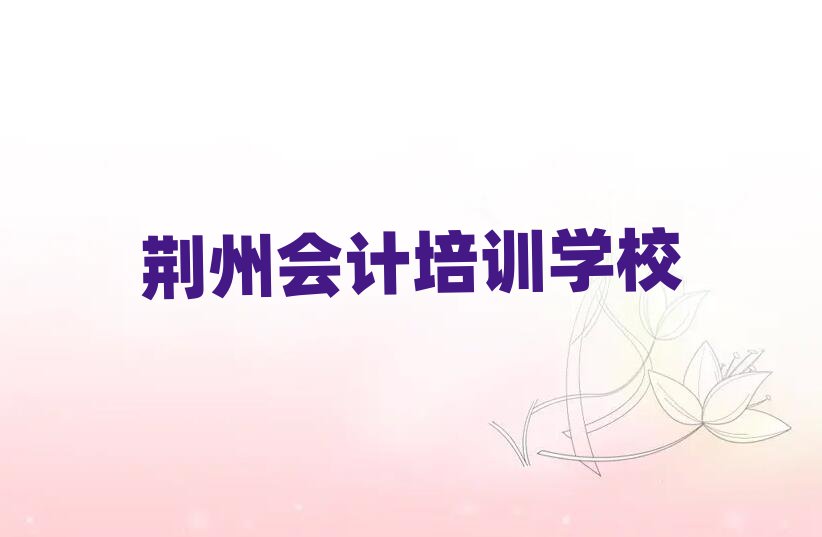 2月荆州荆州区会计速成班排名前十