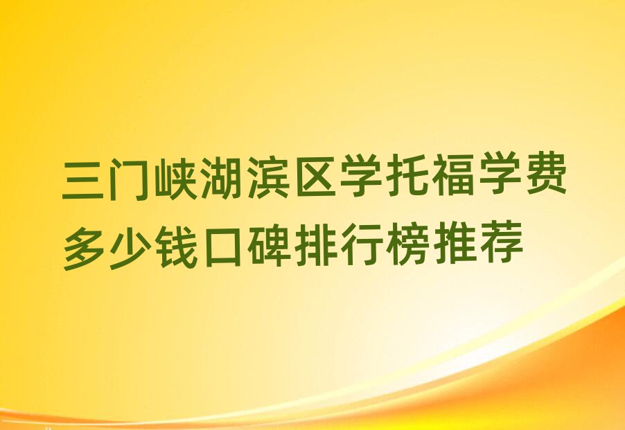 三门峡湖滨区学托福学费多少钱口碑排行榜推荐