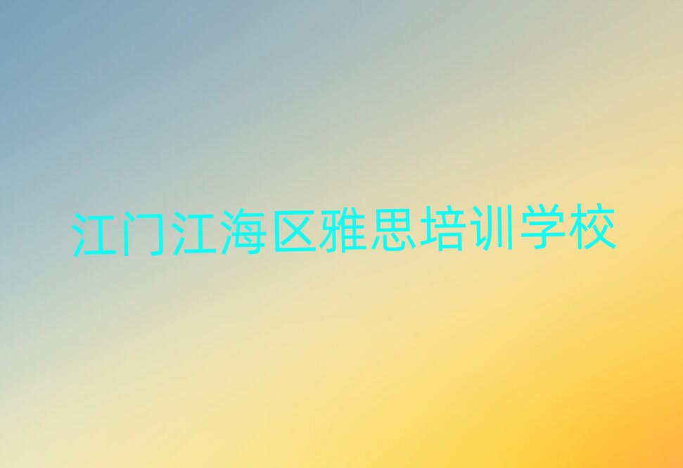 江门江海区雅思培训班在哪人气排行榜一览表