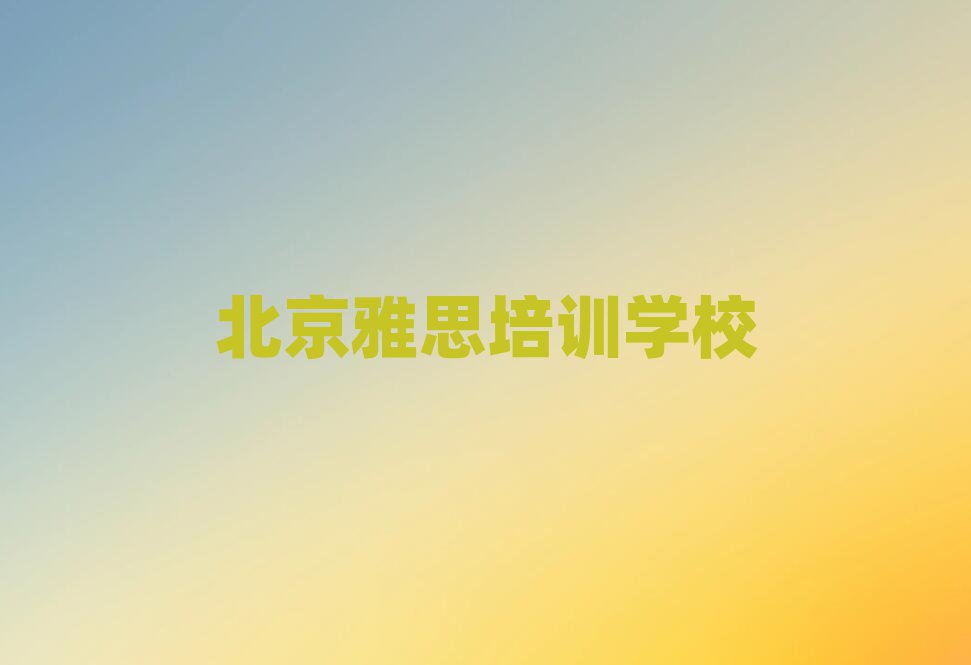 2025年北京朝阳门街道雅思可靠的培训机构