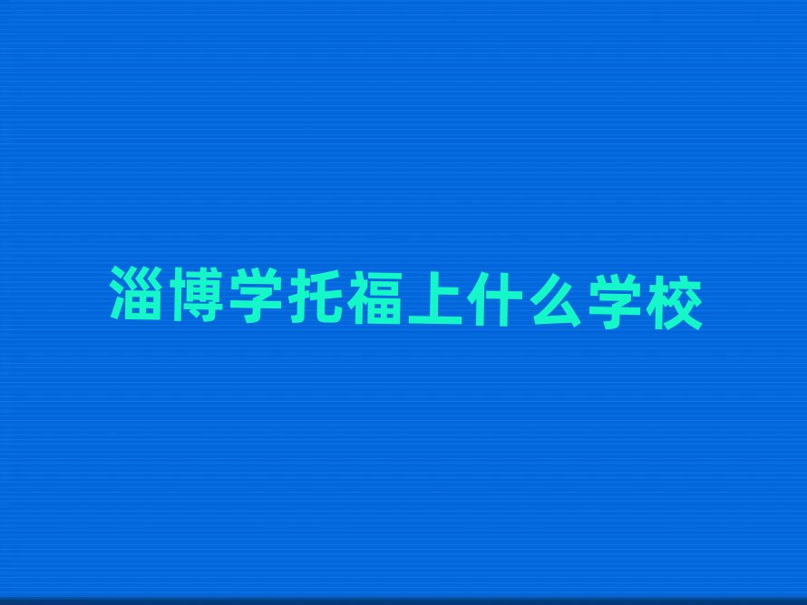 淄博学托福上什么学校