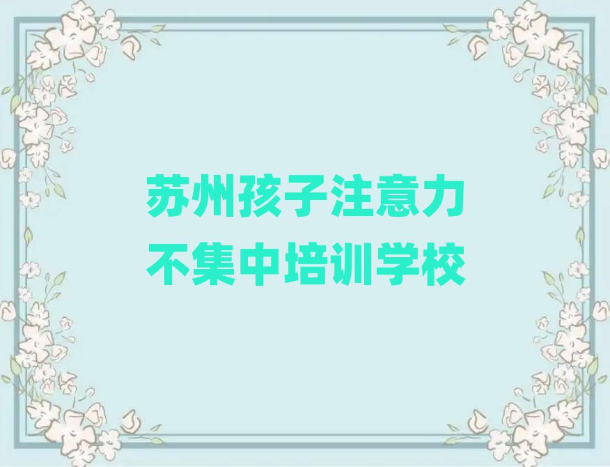2025年苏州相城区孩子注意力不集中培训班一般学费多少钱