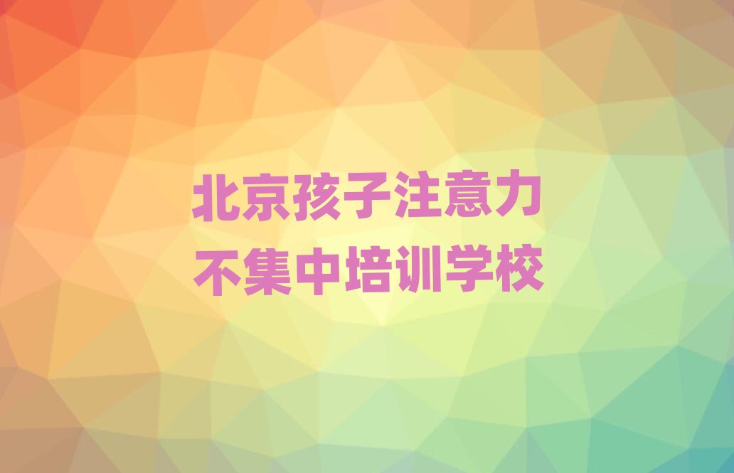 2025年北京平谷区孩子注意力不集中哪里培训班折扣多一点