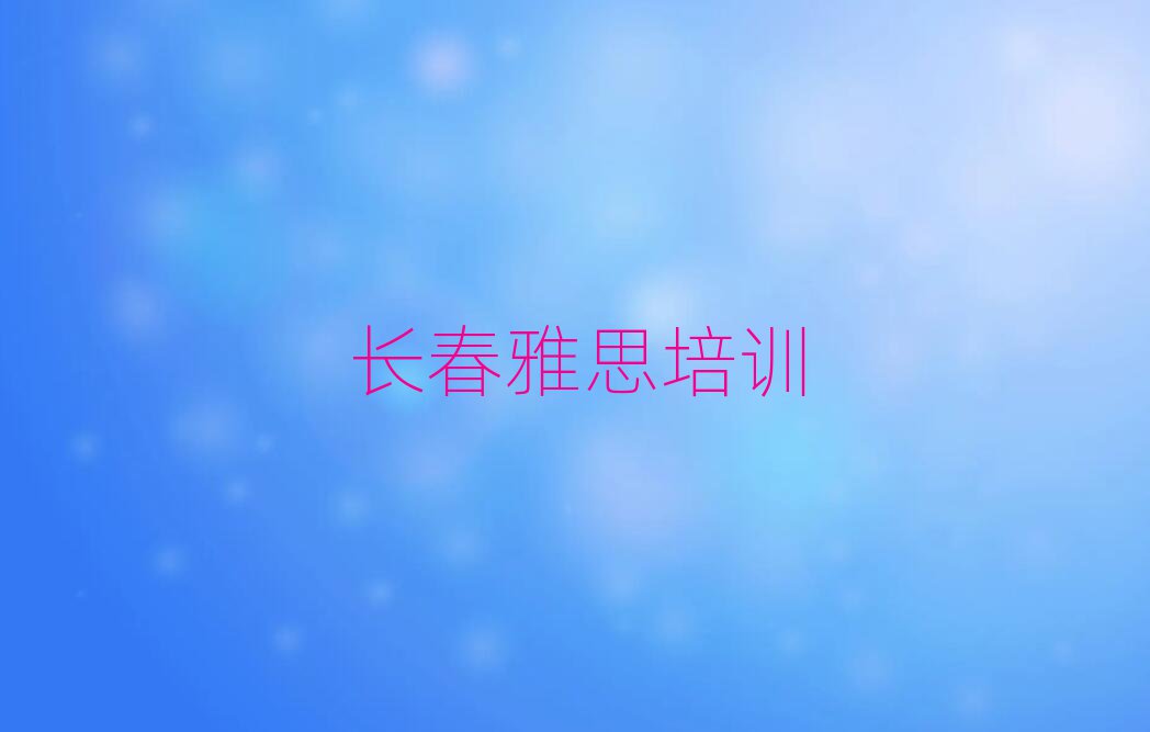 长春宽城区哪里有雅思培训速成班排名前五