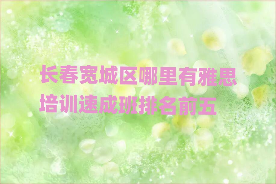 长春宽城区哪里有雅思培训速成班排名前五