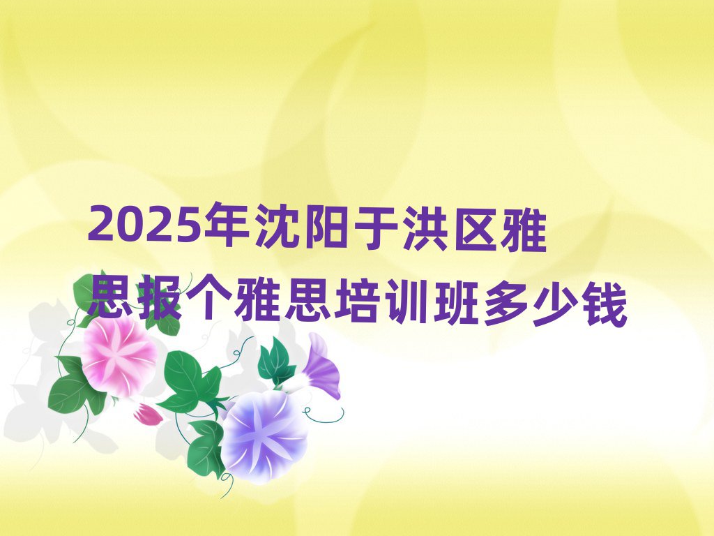 2025年沈阳于洪区雅思报个雅思培训班多少钱
