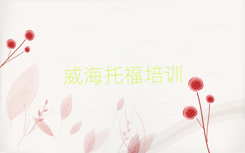 威海环翠区托福培训学校要学多久实力排名名单