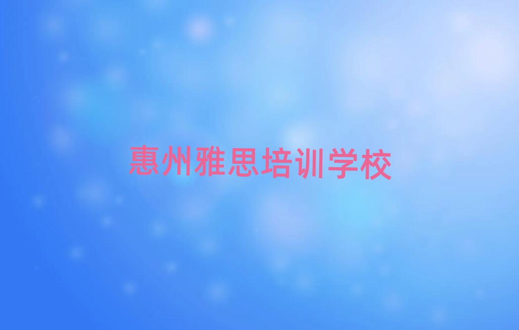 2月惠州惠城区雅思培训去哪个学校好
