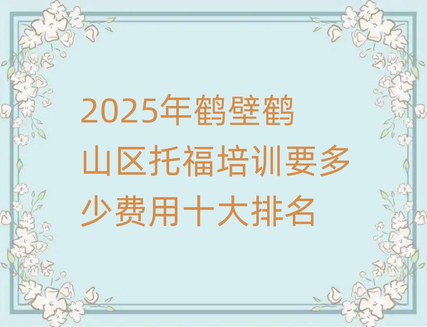 2025年鹤壁鹤山区托福培训要多少费用十大排名