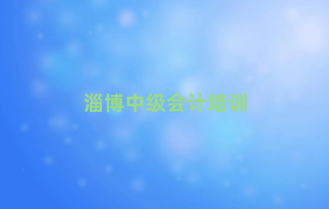 淄博淄川区中级会计培训怎样排名一览表