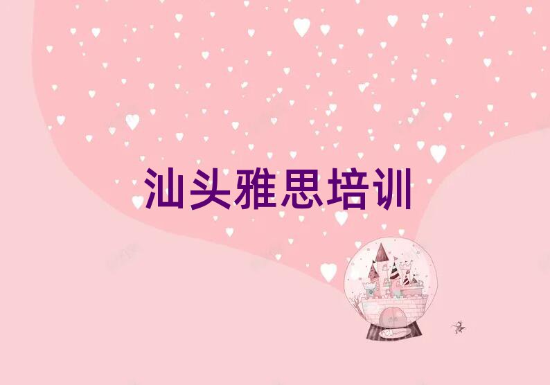 汕头学雅思哪个培训班好榜单一览推荐排行榜