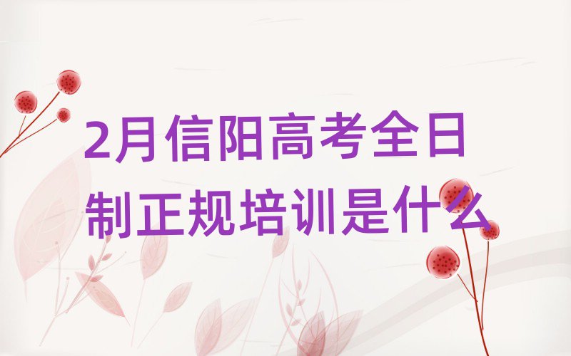 2月信阳高考全日制正规培训是什么