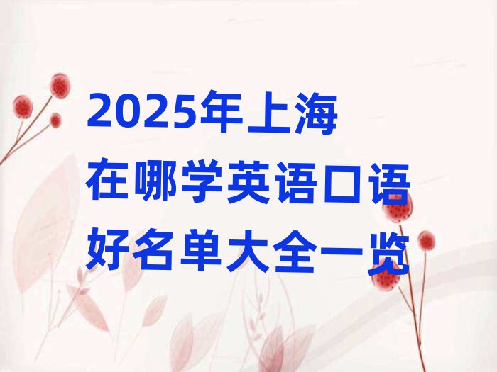 2025年上海在哪学英语口语好名单大全一览