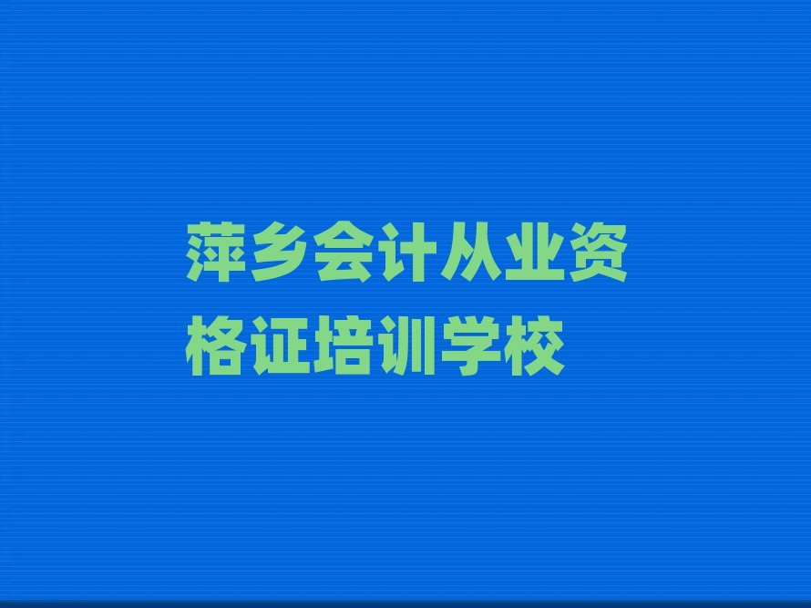 萍乡安源区会计从业资格证培训班招生排名top10