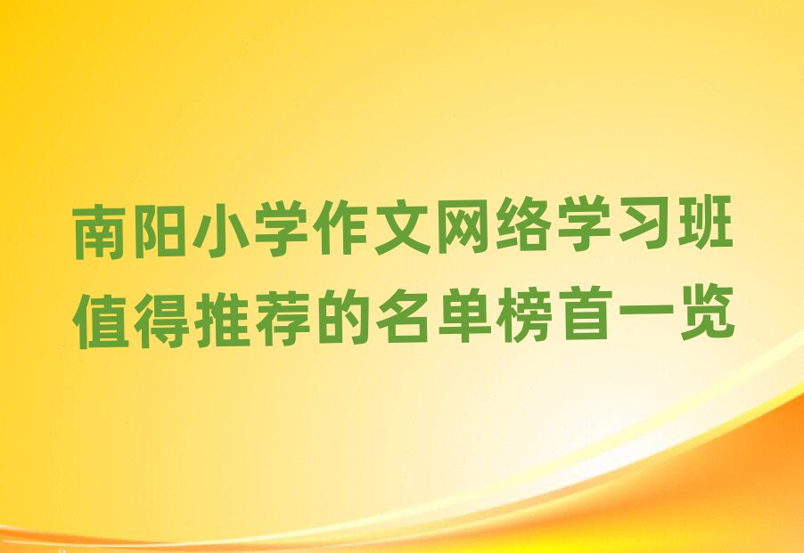南阳小学作文网络学习班值得推荐的名单榜首一览