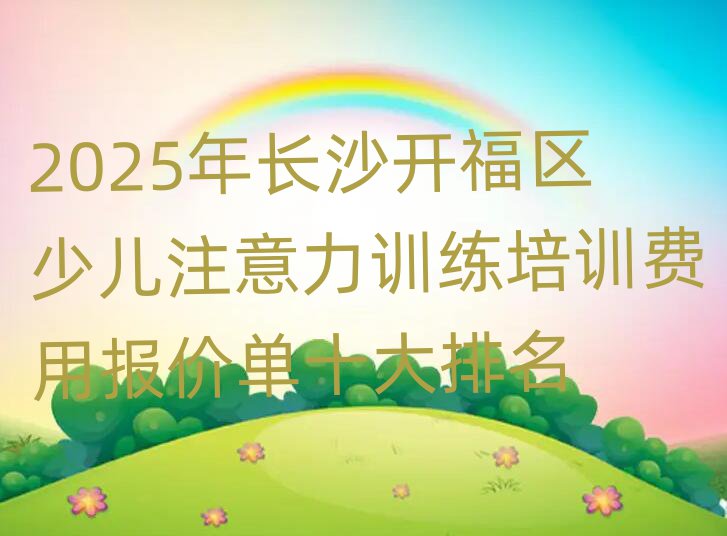 2025年长沙开福区少儿注意力训练培训费用报价单十大排名