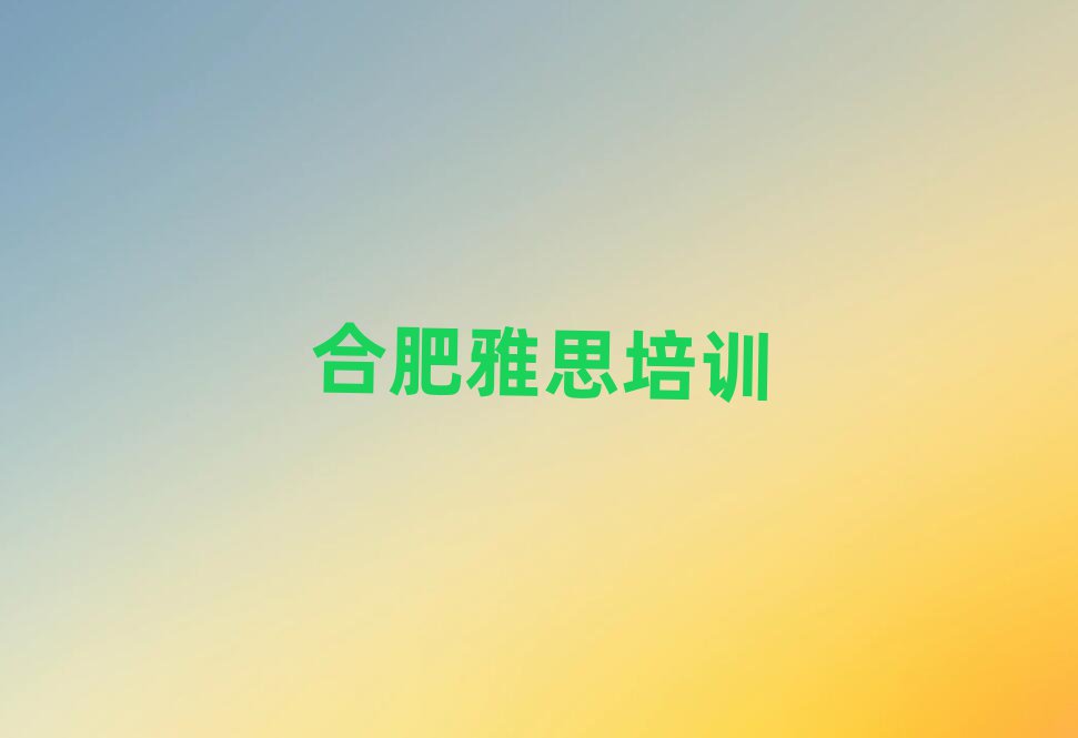 2025年合肥瑶海区雅思找雅思培训班去哪里找