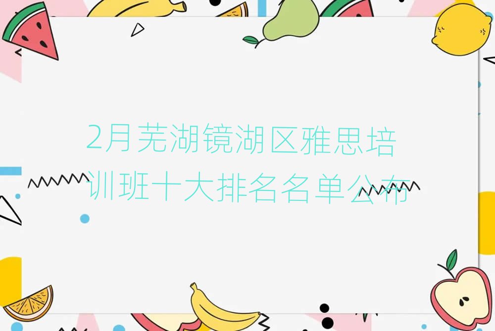 2月芜湖镜湖区雅思培训班十大排名名单公布