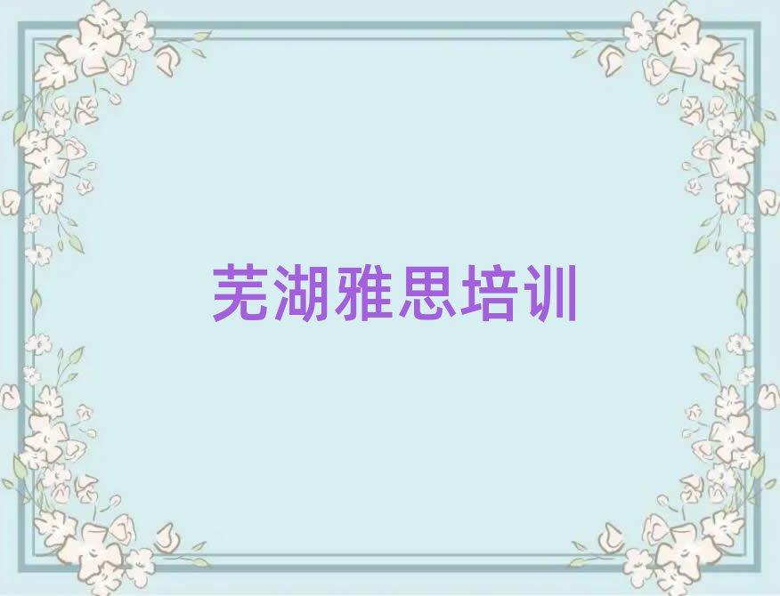 2月芜湖镜湖区雅思培训班十大排名名单公布