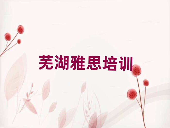 2月芜湖镜湖区雅思培训班十大排名名单公布