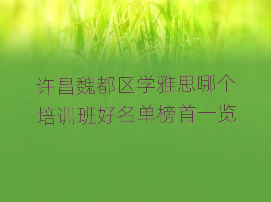 许昌魏都区学雅思哪个培训班好名单榜首一览
