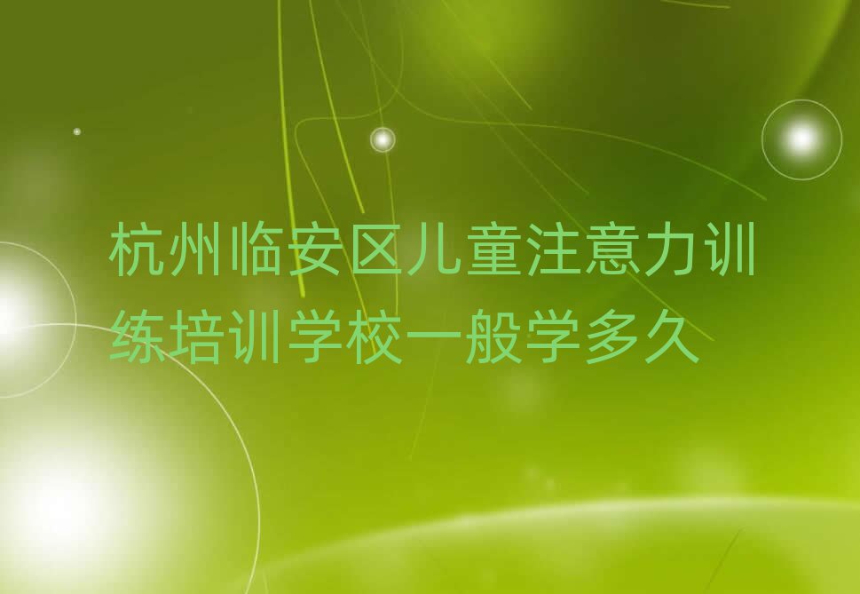 杭州临安区儿童注意力训练培训学校一般学多久