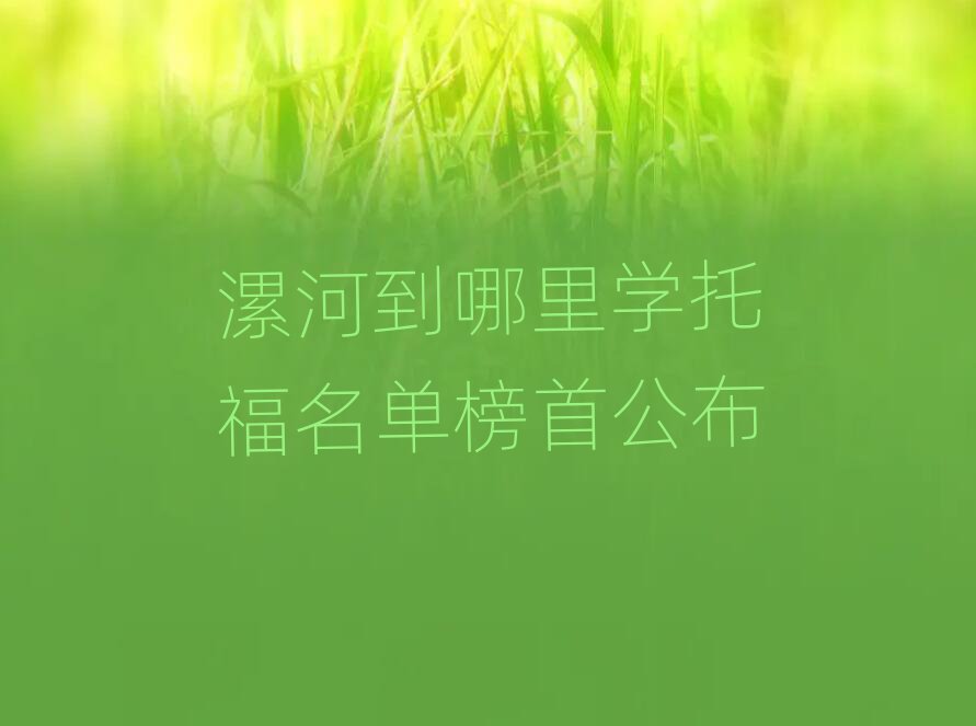 漯河到哪里学托福名单榜首公布