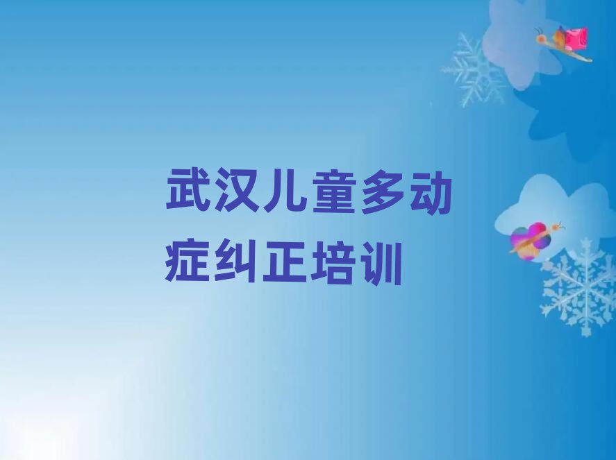2月武汉江汉区儿童多动症纠正好的儿童多动症纠正培训课
